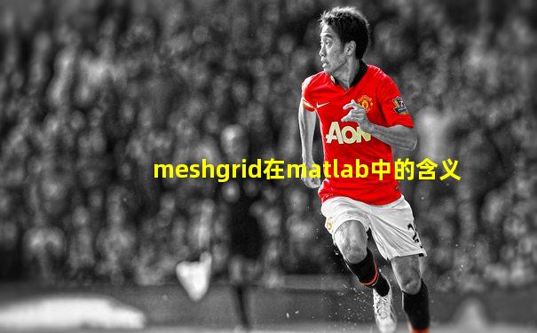 meshgrid在matlab中的含义