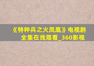 《特种兵之火凤凰》电视剧全集在线观看_360影视
