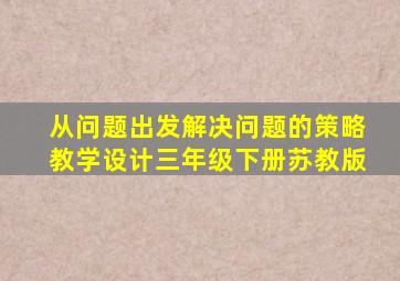 从问题出发解决问题的策略教学设计三年级下册苏教版