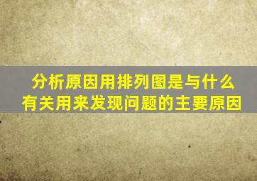 分析原因用排列图是与什么有关用来发现问题的主要原因