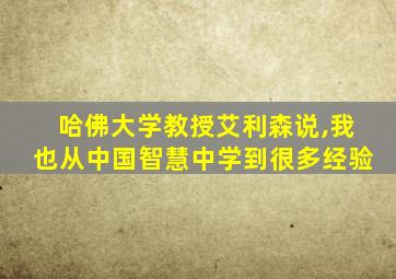 哈佛大学教授艾利森说,我也从中国智慧中学到很多经验