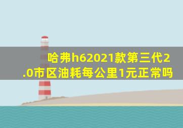 哈弗h62021款第三代2.0市区油耗每公里1元正常吗