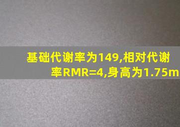 基础代谢率为149,相对代谢率RMR=4,身高为1.75m