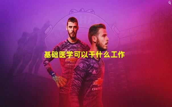 基础医学可以干什么工作