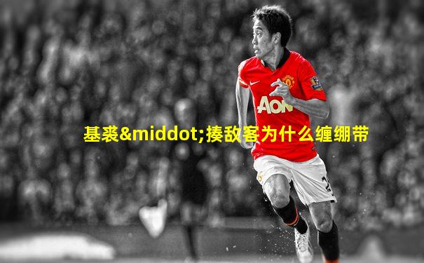 基裘·揍敌客为什么缠绷带