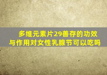多维元素片29善存的功效与作用对女性乳腺节可以吃吗