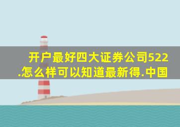 开户最好四大证券公司522.怎么样可以知道最新得.中国