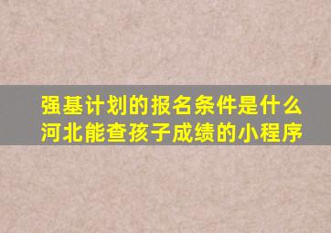 强基计划的报名条件是什么河北能查孩子成绩的小程序