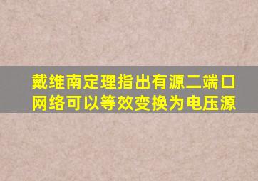 戴维南定理指出有源二端口网络可以等效变换为电压源