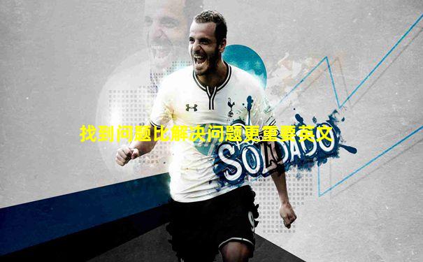 找到问题比解决问题更重要英文