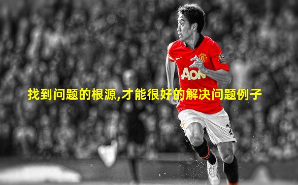找到问题的根源,才能很好的解决问题例子