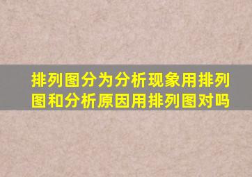 排列图分为分析现象用排列图和分析原因用排列图对吗