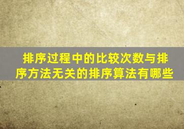 排序过程中的比较次数与排序方法无关的排序算法有哪些
