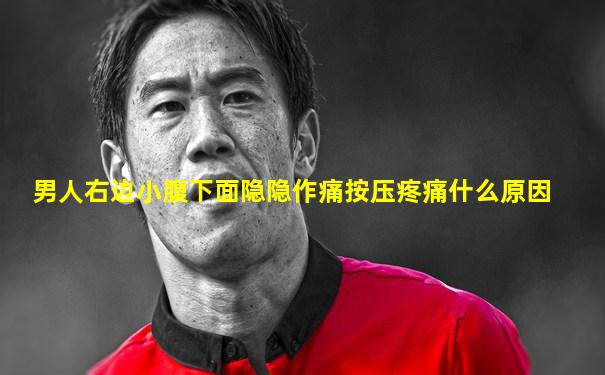 男人右边小腹下面隐隐作痛按压疼痛什么原因