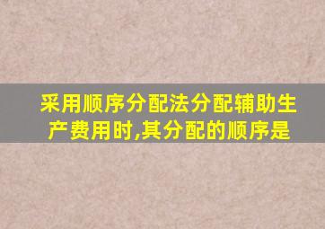 采用顺序分配法分配辅助生产费用时,其分配的顺序是