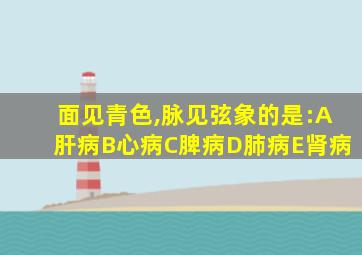 面见青色,脉见弦象的是:A肝病B心病C脾病D肺病E肾病