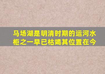 马场湖是明清时期的运河水柜之一早已枯竭其位置在今