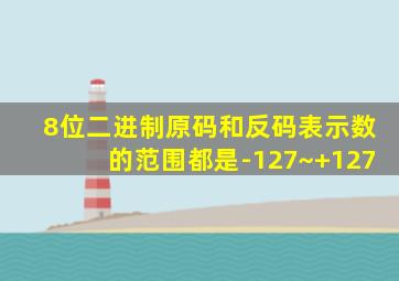 8位二进制原码和反码表示数的范围都是-127~+127