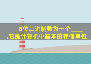 8位二进制数为一个____,它是计算机中基本的存储单位