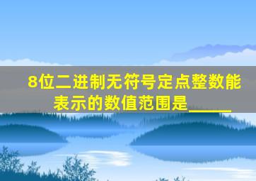 8位二进制无符号定点整数能表示的数值范围是_____