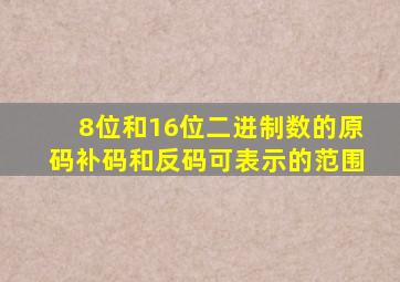 8位和16位二进制数的原码补码和反码可表示的范围
