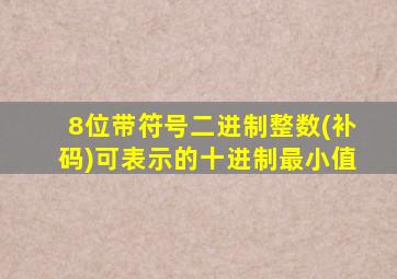 8位带符号二进制整数(补码)可表示的十进制最小值