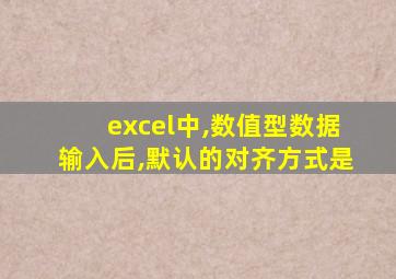 excel中,数值型数据输入后,默认的对齐方式是