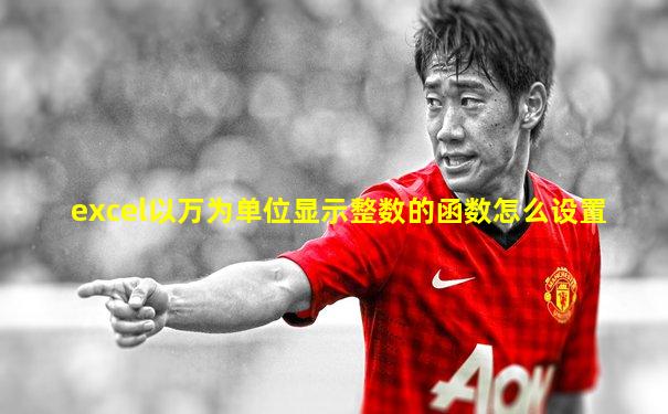 excel以万为单位显示整数的函数怎么设置