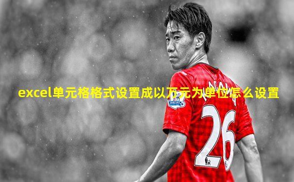 excel单元格格式设置成以万元为单位怎么设置