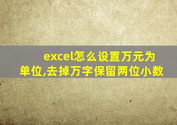 excel怎么设置万元为单位,去掉万字保留两位小数