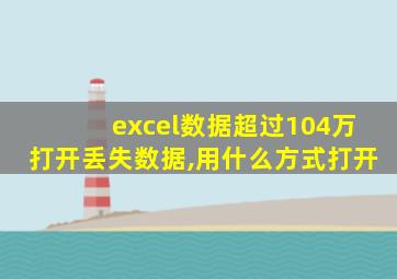 excel数据超过104万打开丢失数据,用什么方式打开