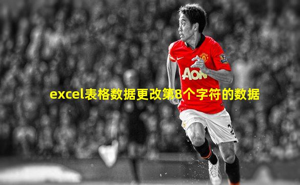 excel表格数据更改第8个字符的数据