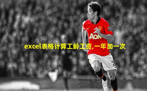 excel表格计算工龄工资,一年加一次