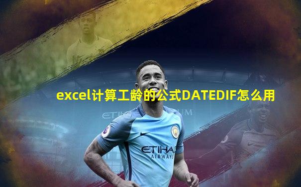 excel计算工龄的公式DATEDIF怎么用