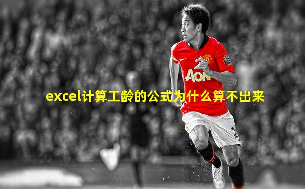 excel计算工龄的公式为什么算不出来