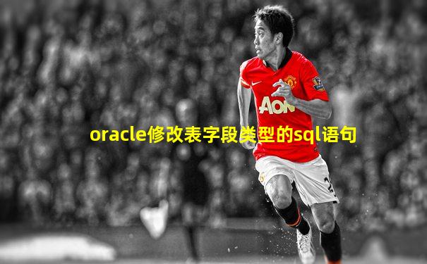 oracle修改表字段类型的sql语句