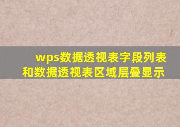 wps数据透视表字段列表和数据透视表区域层叠显示