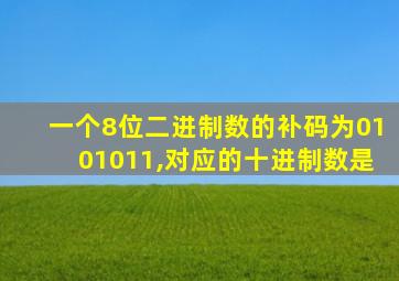 一个8位二进制数的补码为0101011,对应的十进制数是
