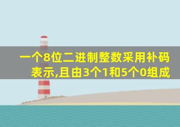 一个8位二进制整数采用补码表示,且由3个1和5个0组成
