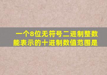 一个8位无符号二进制整数能表示的十进制数值范围是