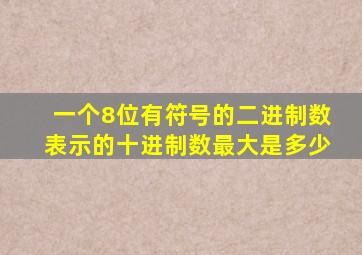 一个8位有符号的二进制数表示的十进制数最大是多少