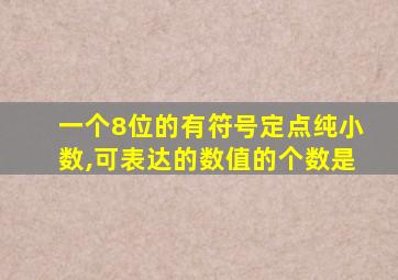 一个8位的有符号定点纯小数,可表达的数值的个数是
