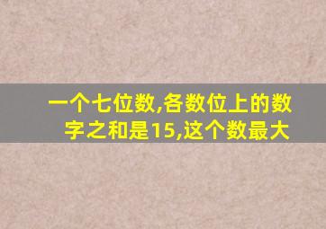 一个七位数,各数位上的数字之和是15,这个数最大