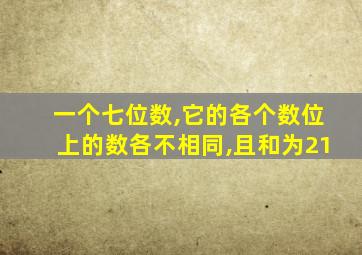 一个七位数,它的各个数位上的数各不相同,且和为21