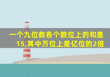 一个九位数各个数位上的和是15,其中万位上是亿位的2倍