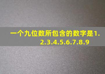 一个九位数所包含的数字是1.2.3.4.5.6.7.8.9