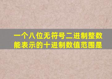 一个八位无符号二进制整数能表示的十进制数值范围是