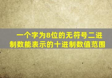 一个字为8位的无符号二进制数能表示的十进制数值范围