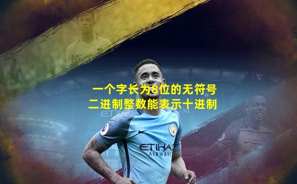 一个字长为8位的无符号二进制整数能表示十进制