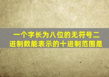 一个字长为八位的无符号二进制数能表示的十进制范围是